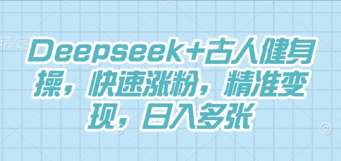 Deepseek+古人健身操，快速涨粉，精准变现，日入多张-联合微创