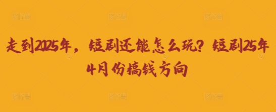 走到2025年，短剧还能怎么玩？短剧25年4月份搞钱方向-联合微创