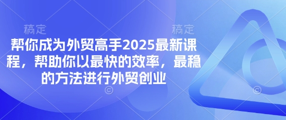 帮你成为外贸高手2025最新课程，帮助你以最快的效率，最稳的方法进行外贸创业-联合微创