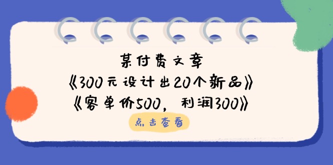 （14209期）某付费文章：《300元设计出20个新品》+《客单价500，利润300》-联合微创