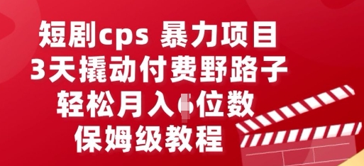 短剧cps暴力项目，3天撬动付费野路子，有人偷偷月入五位数，保姆级教程-联合微创