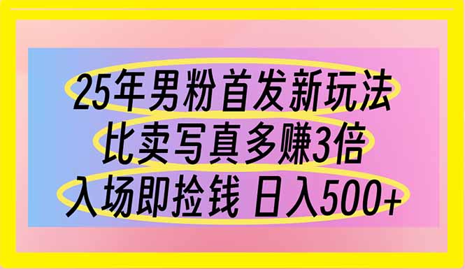 （14219期）25年男粉首发新玩法 比卖写真赚的更多 入场即捡钱 日入500-联合微创