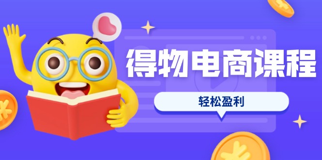 （14146期）得物电商课程合集，选品、优化、定价全攻略，7天SOP单品爆红，轻松盈利-联合微创