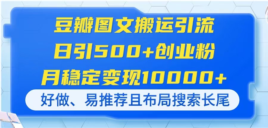 （14323期）豆瓣图文搬运引流，日引500+创业粉，月稳定变现10000+，好做、易推荐且...-联合微创