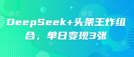 DeepSeek+头条王炸组合，单日变现3张-联合微创