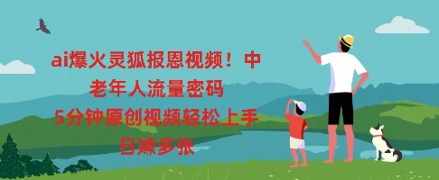 ai爆火灵狐报恩视频，中老年人流量密码，5分钟原创视频轻松上手，日入多张-联合微创