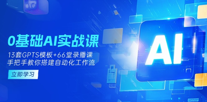 （14202期）0基础AI实操课：13套GPTS模板+66字录播课，手把手教你搭建自动化工作流-联合微创