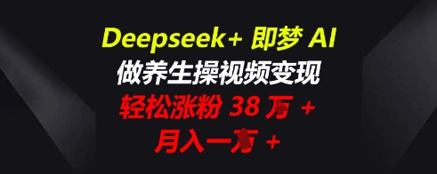 Deepseek+即梦AI，做养生操视频变现，轻松涨粉38W+，月入一W+-联合微创