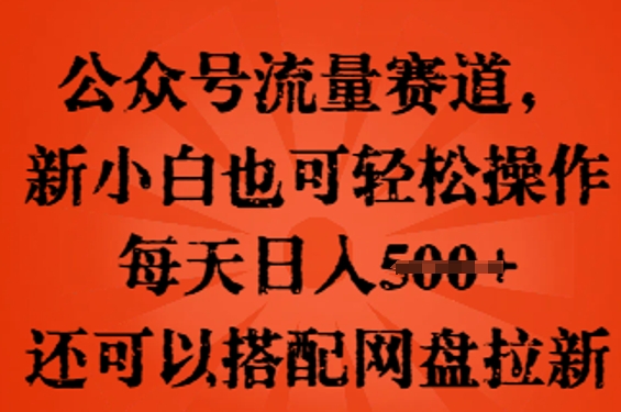 公众号流量赛道，新人小白也可轻松上手操作，每天日入100+，还可以搭配网盘拉新-联合微创