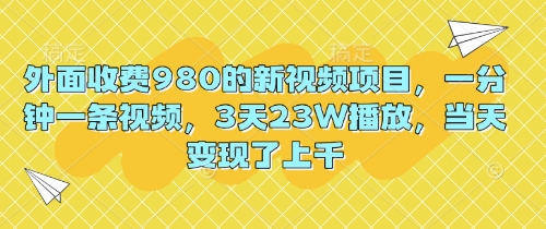 外面收费980的新视频项目，一分钟一条视频，3天23W播放，当天变现了上千-联合微创