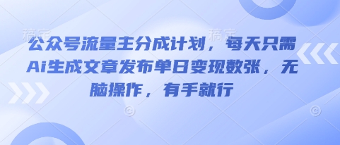 公众号流量主分成计划，每天只需Ai生成文章发布单日变现数张，无脑操作，有手就行-联合微创