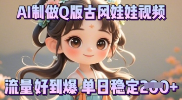 利用AI制做Q版古风娃娃视频，只需三步新手也能做出流量好到爆-联合微创