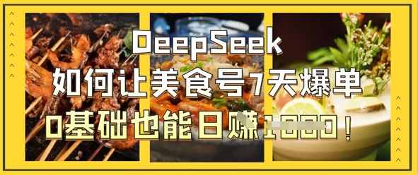 DeepSeek如何让美食号7天爆单，0基础也能日入1k-联合微创