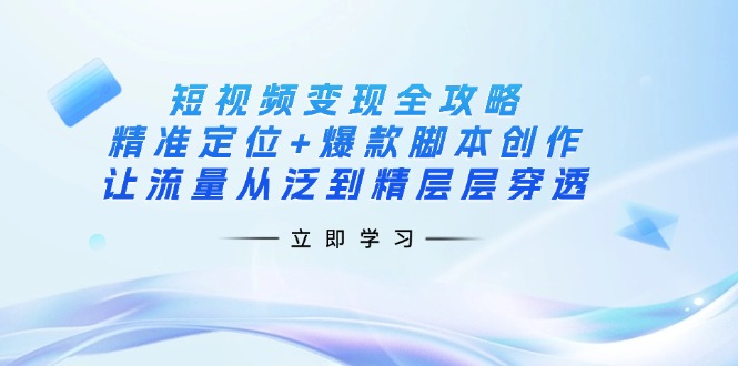 （14159期）短视频变现全攻略：精准定位+爆款脚本创作，让流量从泛到精层层穿透-联合微创