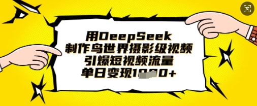 用DeepSeek制作鸟世界摄影级视频，引爆短视频流量，单日变现1k-联合微创