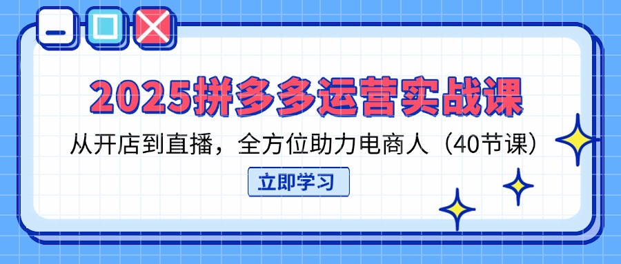 （14259期）2025拼多多运营实战课，从开店到直播，全方位助力电商人（40节课）-联合微创