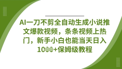 AI一刀不剪全自动生成小说推文爆款视频，条条视频上热门，新手小白也能当天日入数张-联合微创
