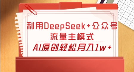 利用DeepSeek+公众号流量主模式，AI原创轻松月入1w+-联合微创