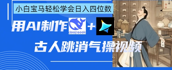 AI古人跳消气操视频制作，deepseek+即梦，小白宝马轻松学会日入四位数-联合微创