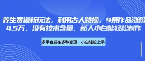 养生赛道新玩法，利用古人跳操，9条作品涨粉4.5W，没有技术含量，新人小白能轻松制作-联合微创