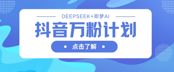 抖音万粉计划，利用DeepSeek+即梦AI生成视频，快速涨到万粉-联合微创