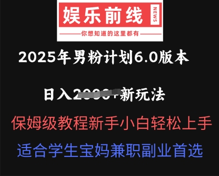 2025年男粉计划6.0版本，日入多张新玩法，保姆级教程新手小白轻松上手，适合学生宝妈兼职副业首选-联合微创