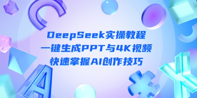 （14300期）DeepSeek入门实操教程：一键生成PPT与4K视频，快速掌握AI创作技巧-联合微创