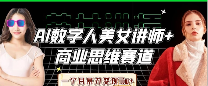 AI数字人美女讲师+商业思维赛道，一个月暴力变现过W+-联合微创