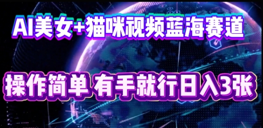 AI美女+猫咪视频蓝海赛道，操作简单，有手就行日入3张-联合微创