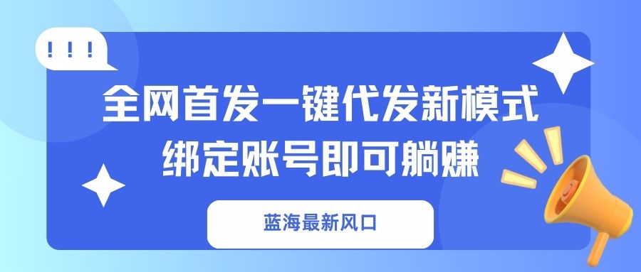 （14183期）蓝海最新风口，全网首发一键代发新模式！绑定账号即可躺赚-联合微创