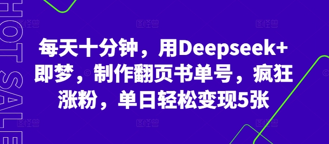 每天十分钟，用Deepseek+即梦，制作翻页书单号，疯狂涨粉，单日轻松变现5张-联合微创