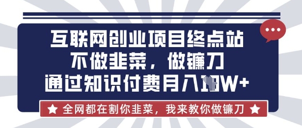 互联网创业尽头-不做韭菜，做镰刀，通过知识付费月入10个【揭秘】-联合微创