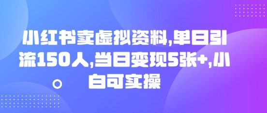 小红书卖虚拟资料，单日引流150人，当日变现5张+，小白可实操-联合微创
