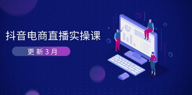 （14253期）抖音电商直播实操课-更新3月 深度剖析算法机制 快速提升直播GMV与带货变现-联合微创