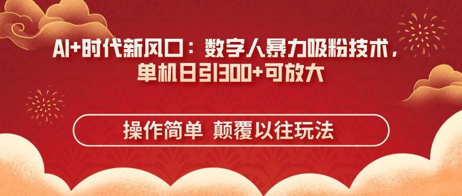 （14304期）AI+时代新风口：数字人暴力吸粉技术，单机日引300+可放大 操作简单  颠...-联合微创