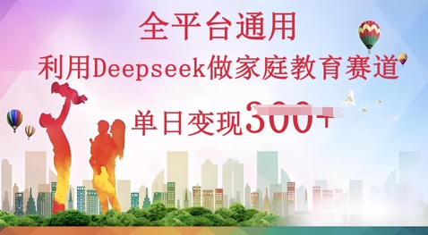 利用Deepseek做家庭教育赛道条条爆款单日变现3张-联合微创