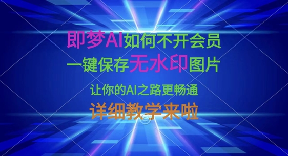 即梦AI如何不开会员，一键保存无水印图片，让你的AI之路更畅通，详细教学来啦-联合微创