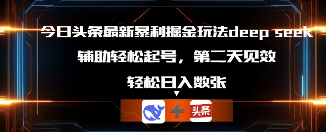 今日头条最新暴利掘金玩法deepseek，辅助轻松矩阵当天起号，第二天见收益，轻松日入数张-联合微创