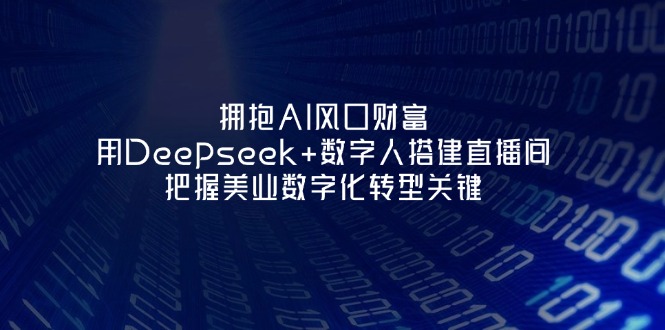 （14299期）拥抱AI风口财富：用Deepseek+数字人搭建直播间，把握美业数字化转型关键-联合微创