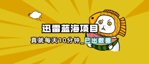 迅雷浏览器项目_真就每天忙活10分钟，完整拆解+热点把控(超详细拆解教程)-联合微创