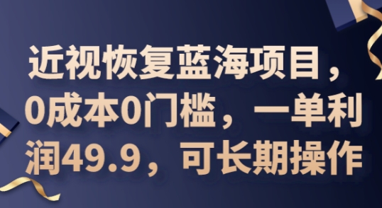 2025近视恢复蓝海项目，0成本0门槛，一单利润49.9，可长期操作-联合微创