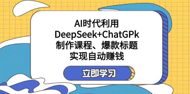 （14149期）某付费文：AI时代利用DeepSeek+ChatGPk制作课程、爆款标题，实现自动赚钱-联合微创