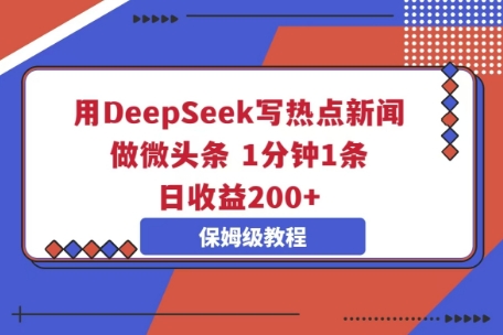 用DeepSeek写热点新闻做微头条，1分钟1条，日收益2张-联合微创