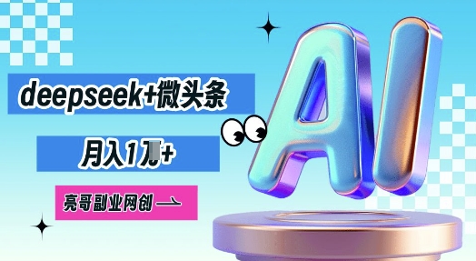 deepseek+微头条，原创图文变现，月入1W-联合微创
