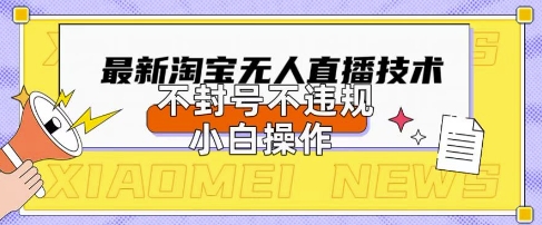 2025年淘宝无人直播带货10.0.全新技术，不违规，不封号，纯小白操作，日入数张【揭秘】-联合微创