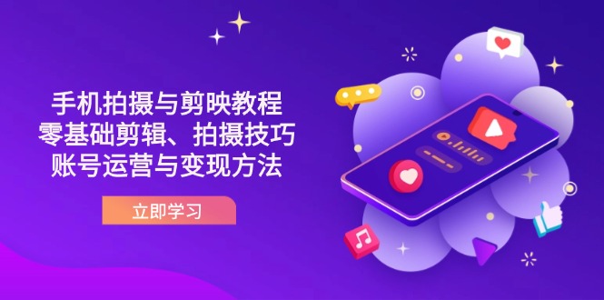 （14296期）抖音手机拍摄与剪映教程：零基础剪辑、拍摄技巧到账号运营与变现方法-联合微创