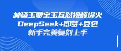 持续爆火的林黛玉贾宝玉互怼视频，比爽文还好看，利用DeepSeek+即梦+豆包就可以完美复刻-联合微创