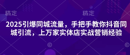2025引爆同城流量，手把手教你抖音同城引流，上万家实体店实战营销经验-联合微创