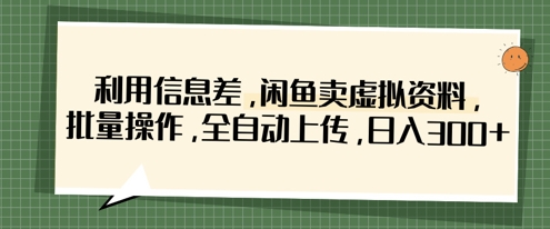 利用信息差，闲鱼卖虚拟资料，批量操作，全自动上传，日入3张-联合微创