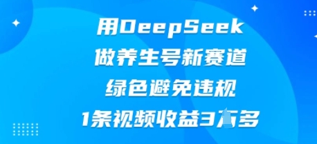 用DeepSeek做养生号新赛道，绿色避免违规，1条视频收益3W多-联合微创